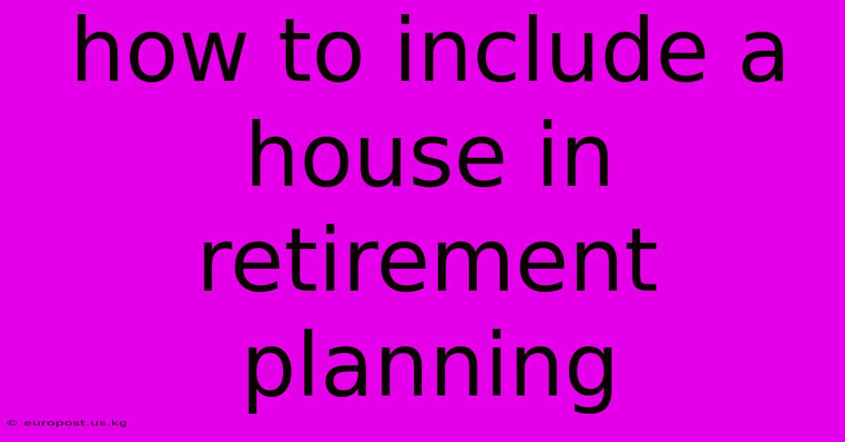 How To Include A House In Retirement Planning