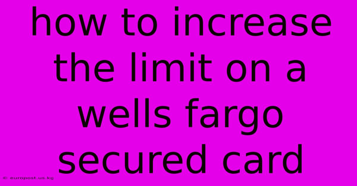 How To Increase The Limit On A Wells Fargo Secured Card