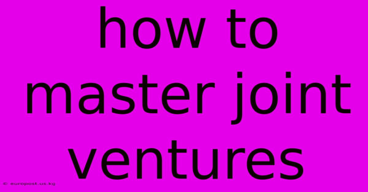 How To Master Joint Ventures