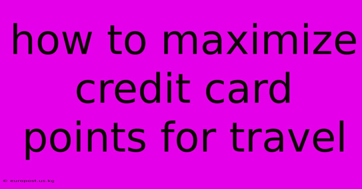 How To Maximize Credit Card Points For Travel