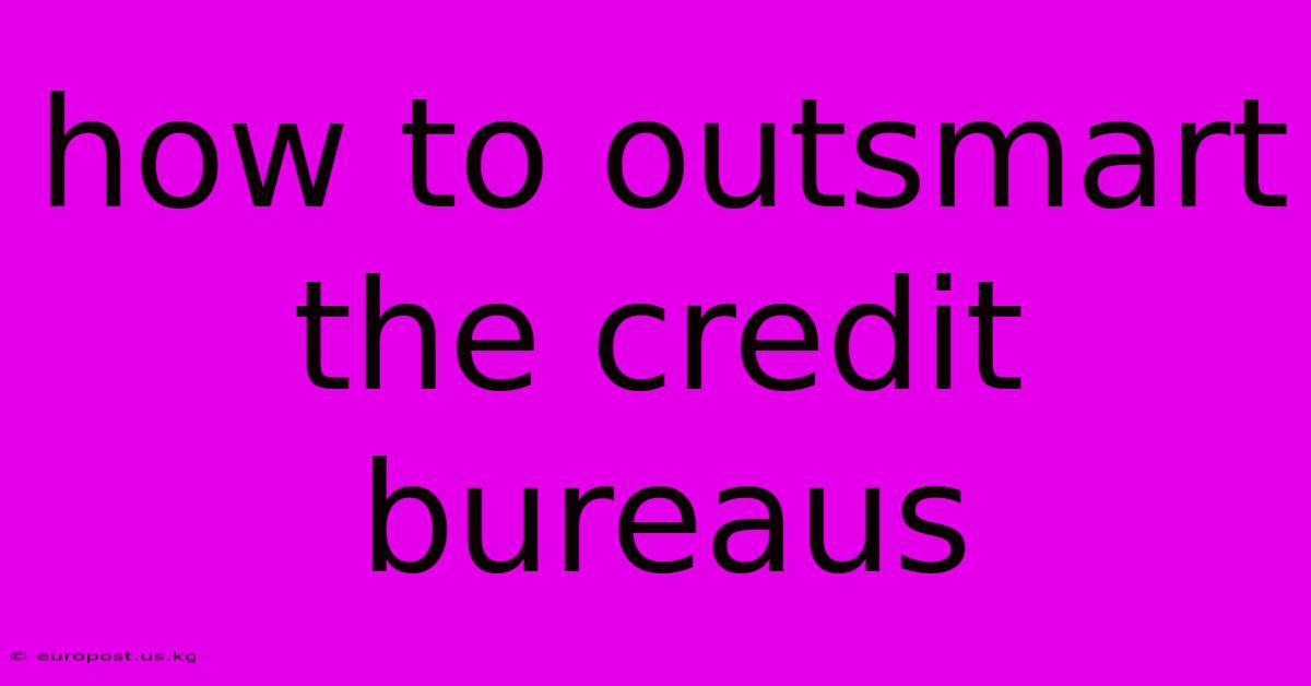 How To Outsmart The Credit Bureaus