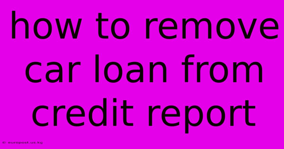 How To Remove Car Loan From Credit Report