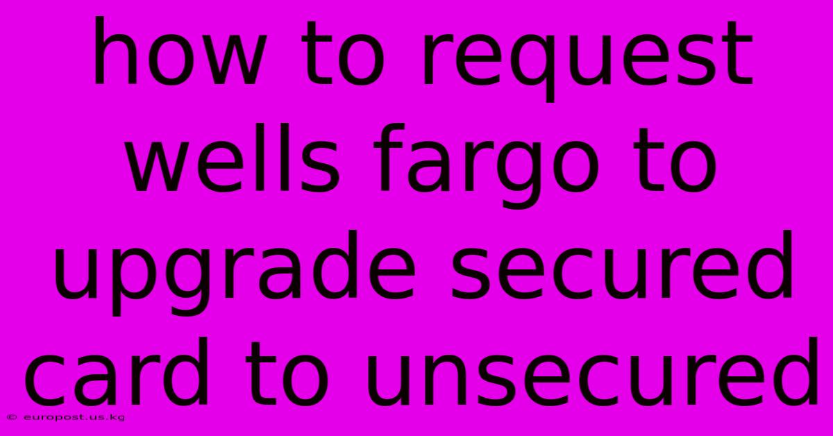 How To Request Wells Fargo To Upgrade Secured Card To Unsecured