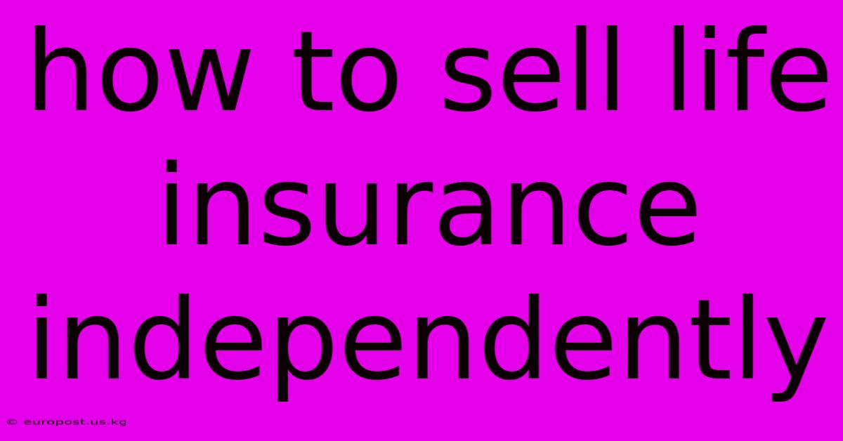 How To Sell Life Insurance Independently