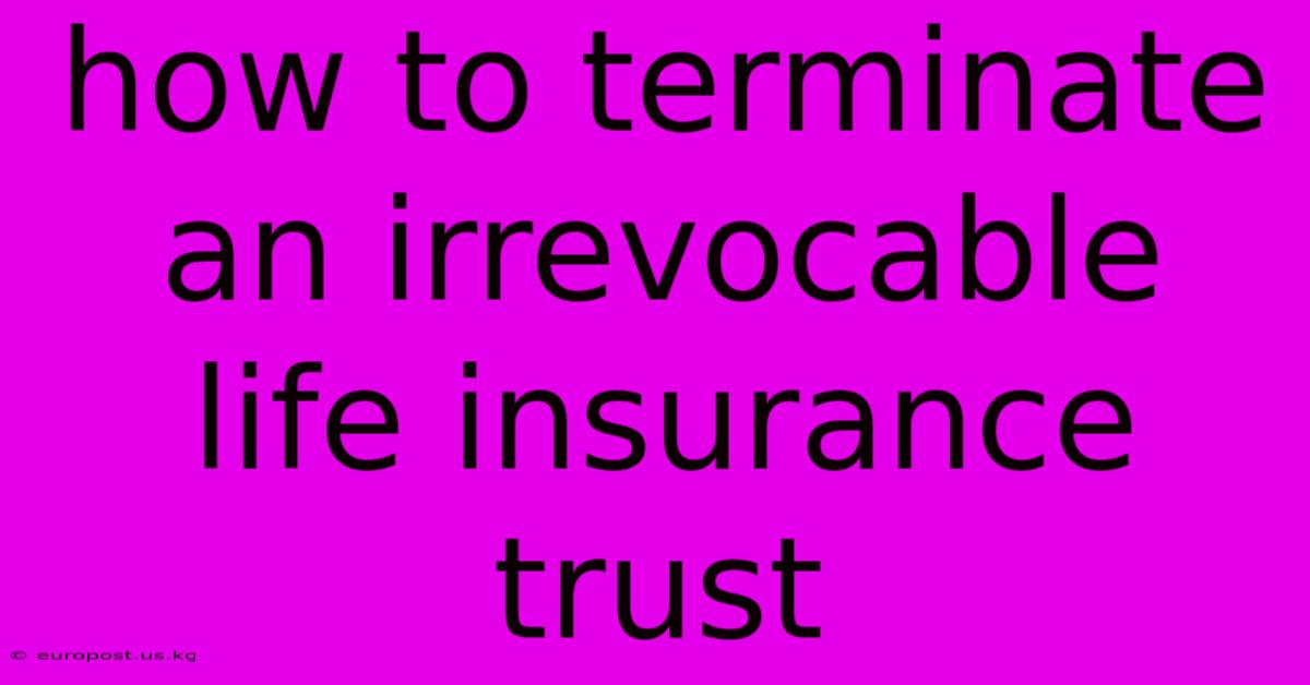 How To Terminate An Irrevocable Life Insurance Trust