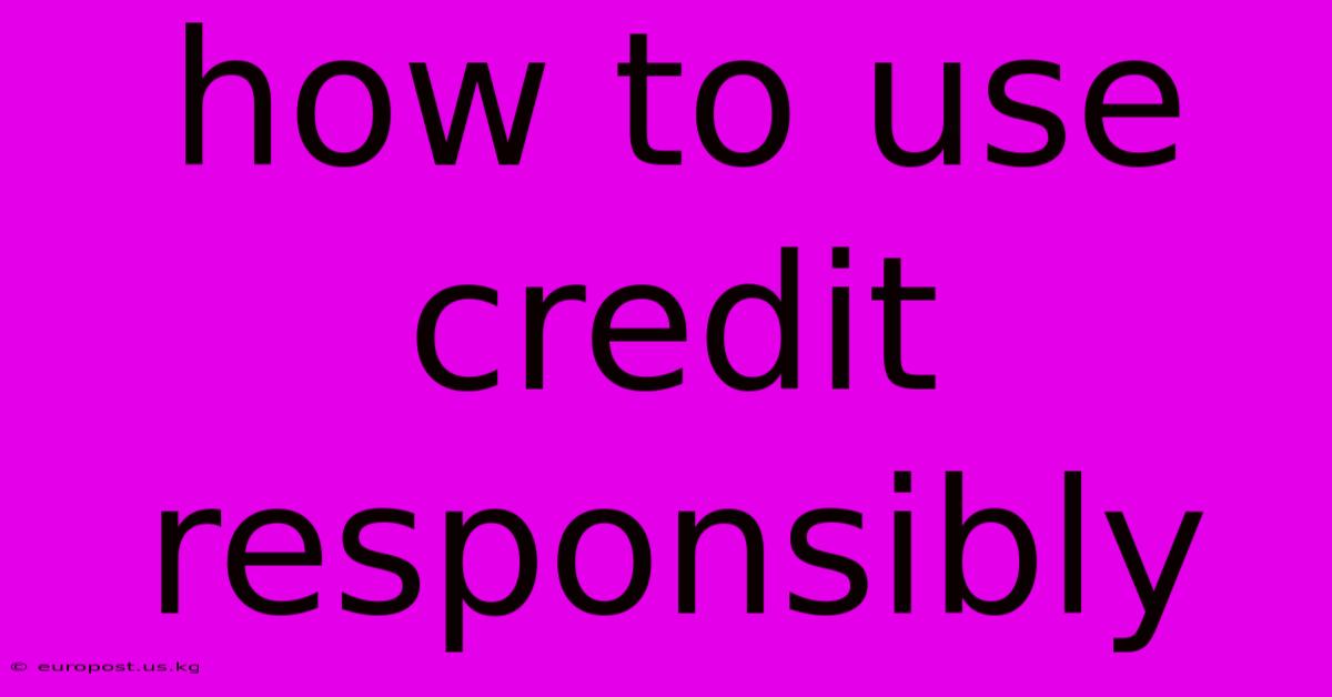 How To Use Credit Responsibly