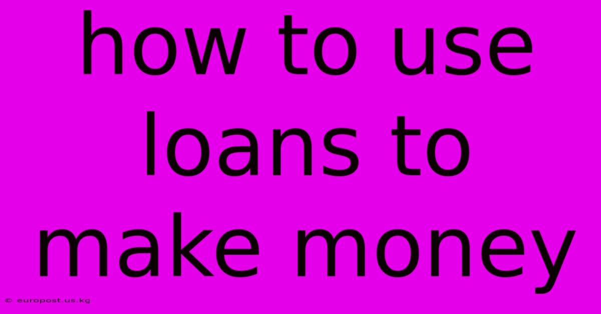 How To Use Loans To Make Money