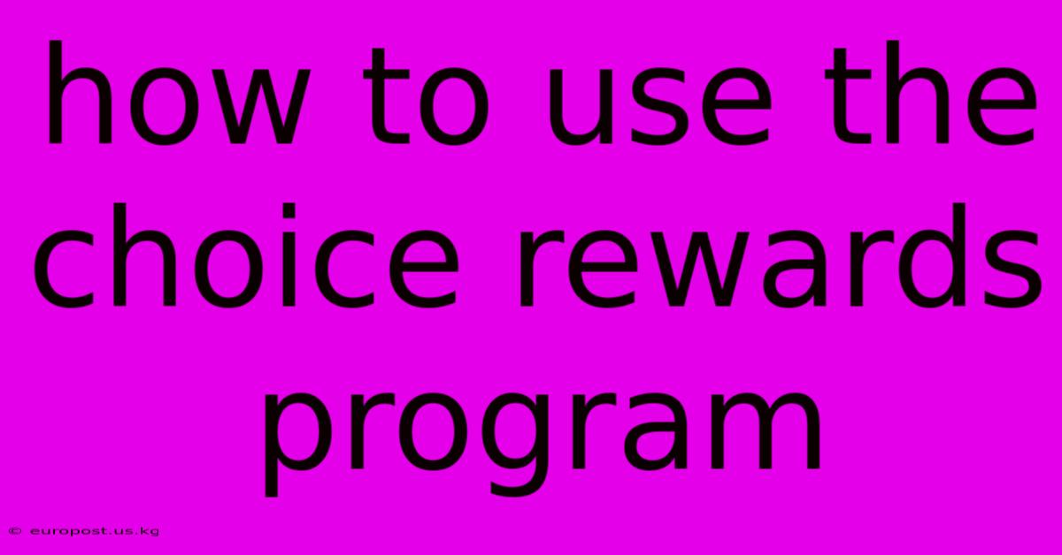 How To Use The Choice Rewards Program