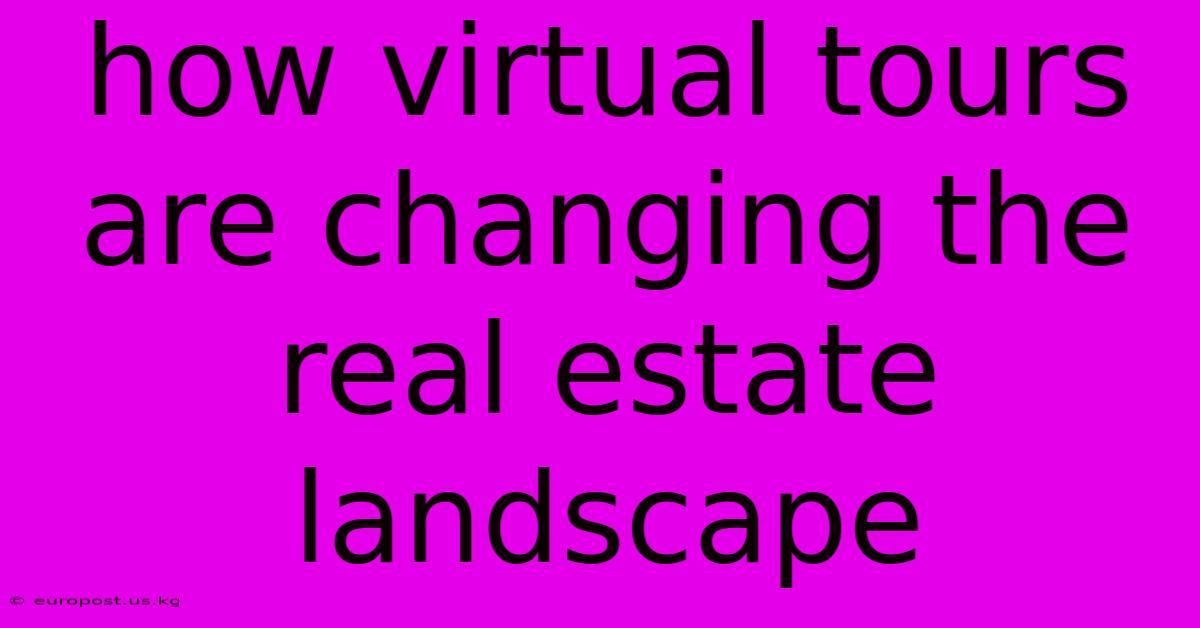 How Virtual Tours Are Changing The Real Estate Landscape