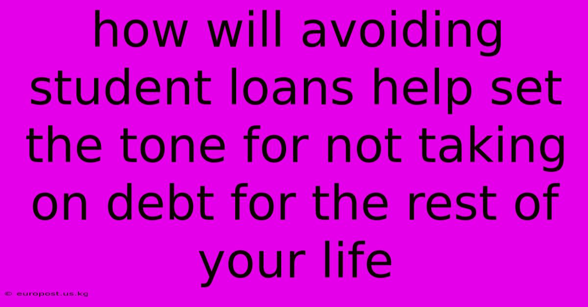 How Will Avoiding Student Loans Help Set The Tone For Not Taking On Debt For The Rest Of Your Life