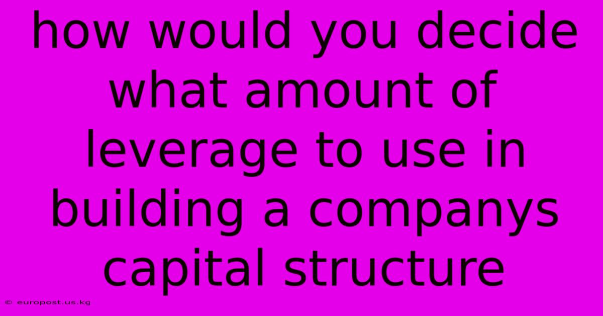 How Would You Decide What Amount Of Leverage To Use In Building A Companys Capital Structure