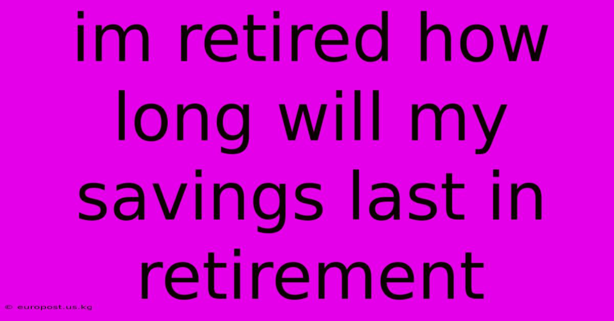 Im Retired How Long Will My Savings Last In Retirement