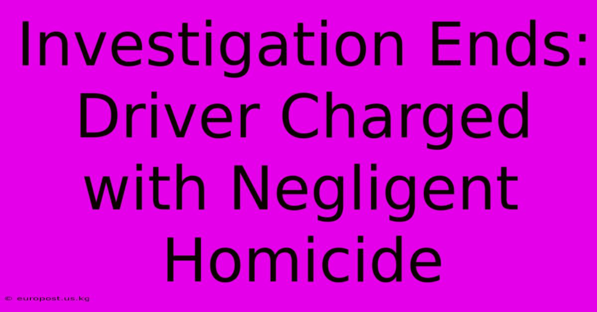 Investigation Ends: Driver Charged With Negligent Homicide