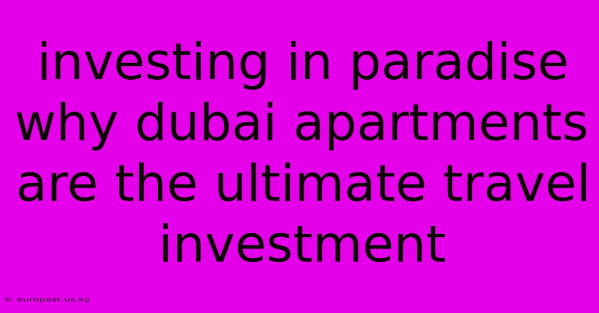 Investing In Paradise Why Dubai Apartments Are The Ultimate Travel Investment