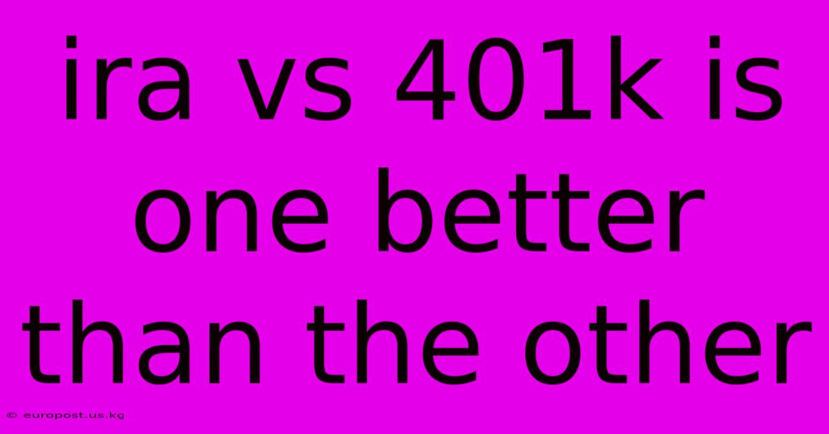 Ira Vs 401k Is One Better Than The Other