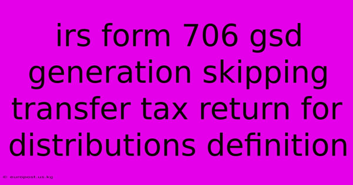 Irs Form 706 Gsd Generation Skipping Transfer Tax Return For Distributions Definition