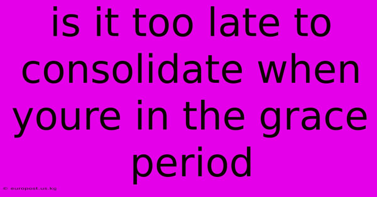 Is It Too Late To Consolidate When Youre In The Grace Period