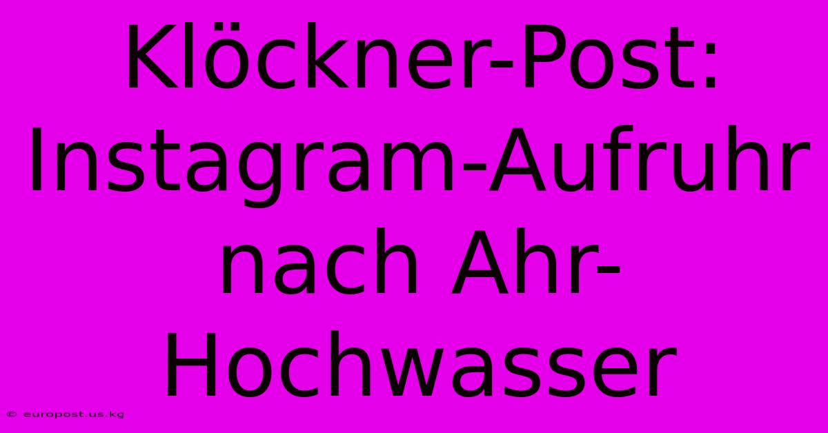 Klöckner-Post: Instagram-Aufruhr Nach Ahr-Hochwasser