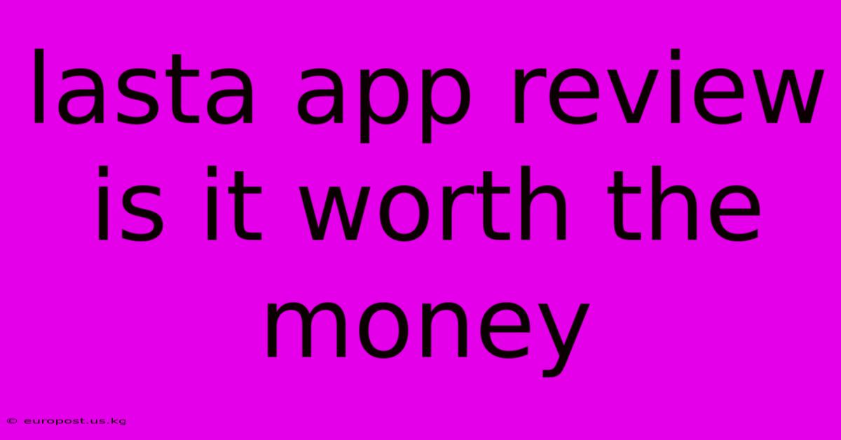 Lasta App Review Is It Worth The Money