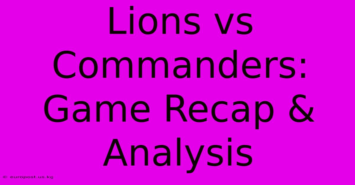 Lions Vs Commanders: Game Recap & Analysis