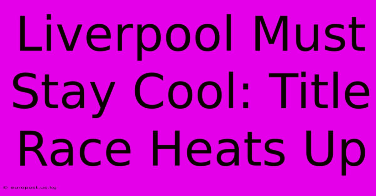 Liverpool Must Stay Cool: Title Race Heats Up