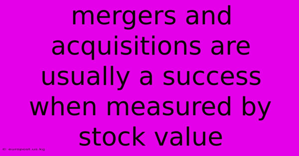 Mergers And Acquisitions Are Usually A Success When Measured By Stock Value