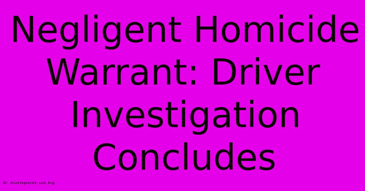 Negligent Homicide Warrant: Driver Investigation Concludes