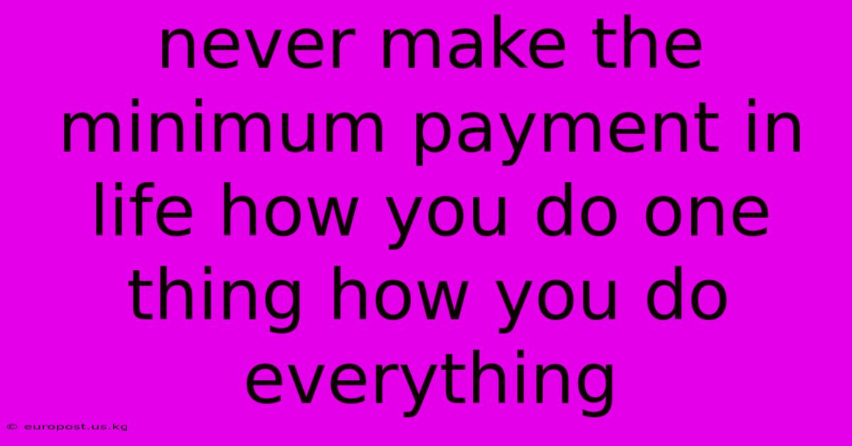 Never Make The Minimum Payment In Life How You Do One Thing How You Do Everything