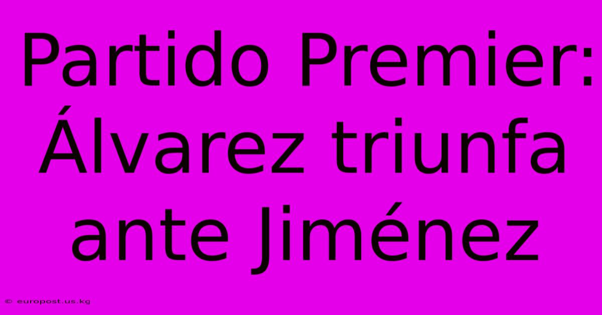 Partido Premier: Álvarez Triunfa Ante Jiménez