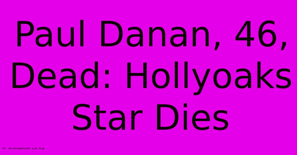 Paul Danan, 46, Dead: Hollyoaks Star Dies