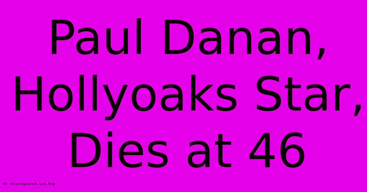 Paul Danan, Hollyoaks Star, Dies At 46