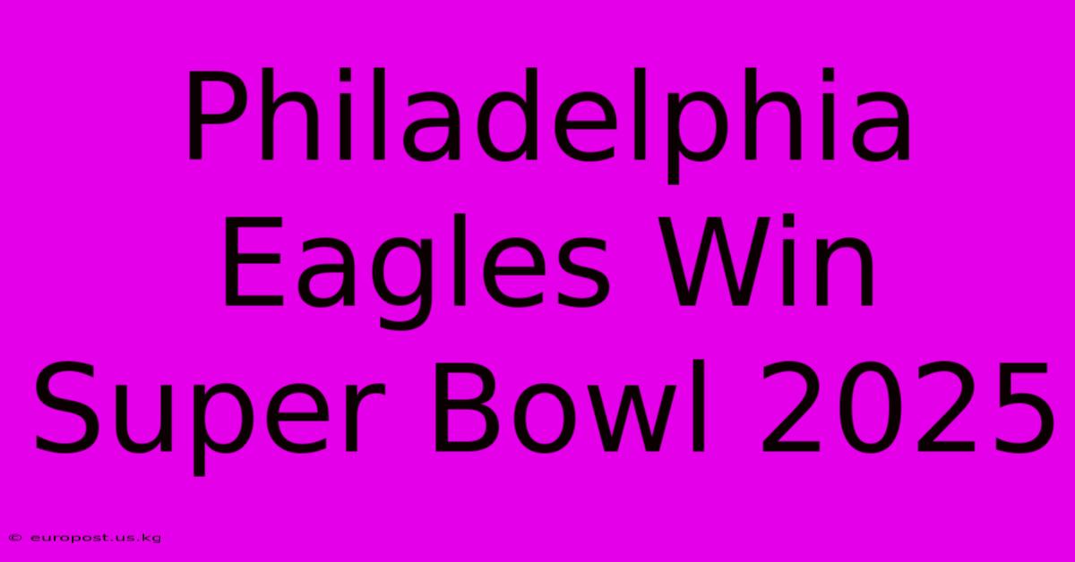 Philadelphia Eagles Win Super Bowl 2025