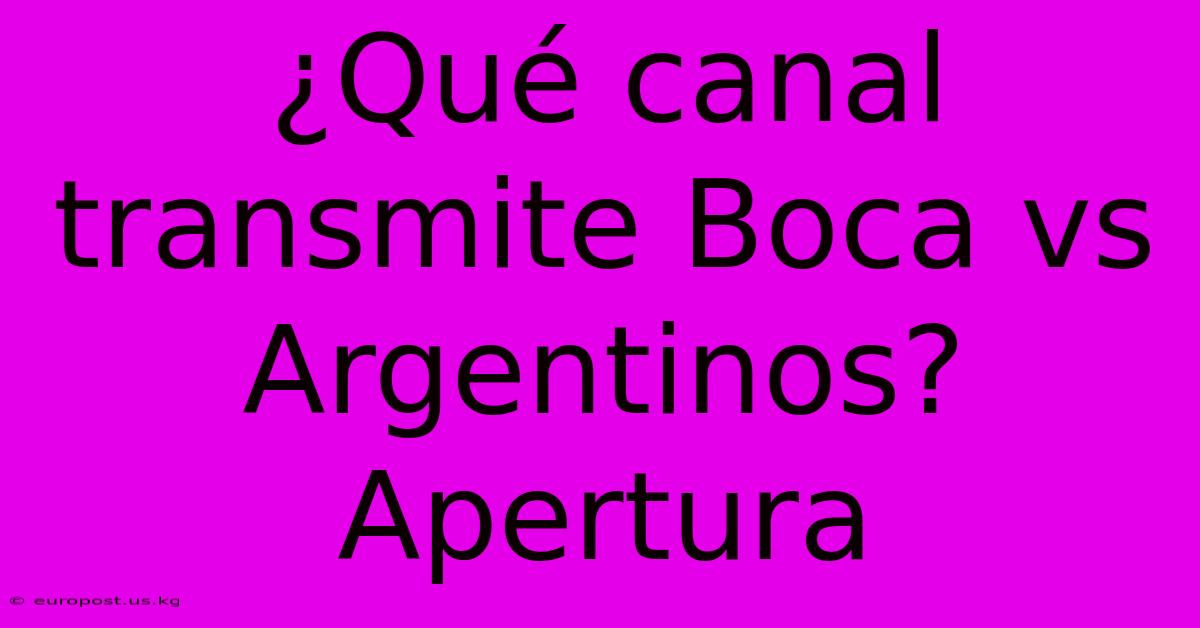 ¿Qué Canal Transmite Boca Vs Argentinos? Apertura