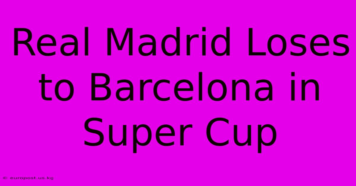 Real Madrid Loses To Barcelona In Super Cup