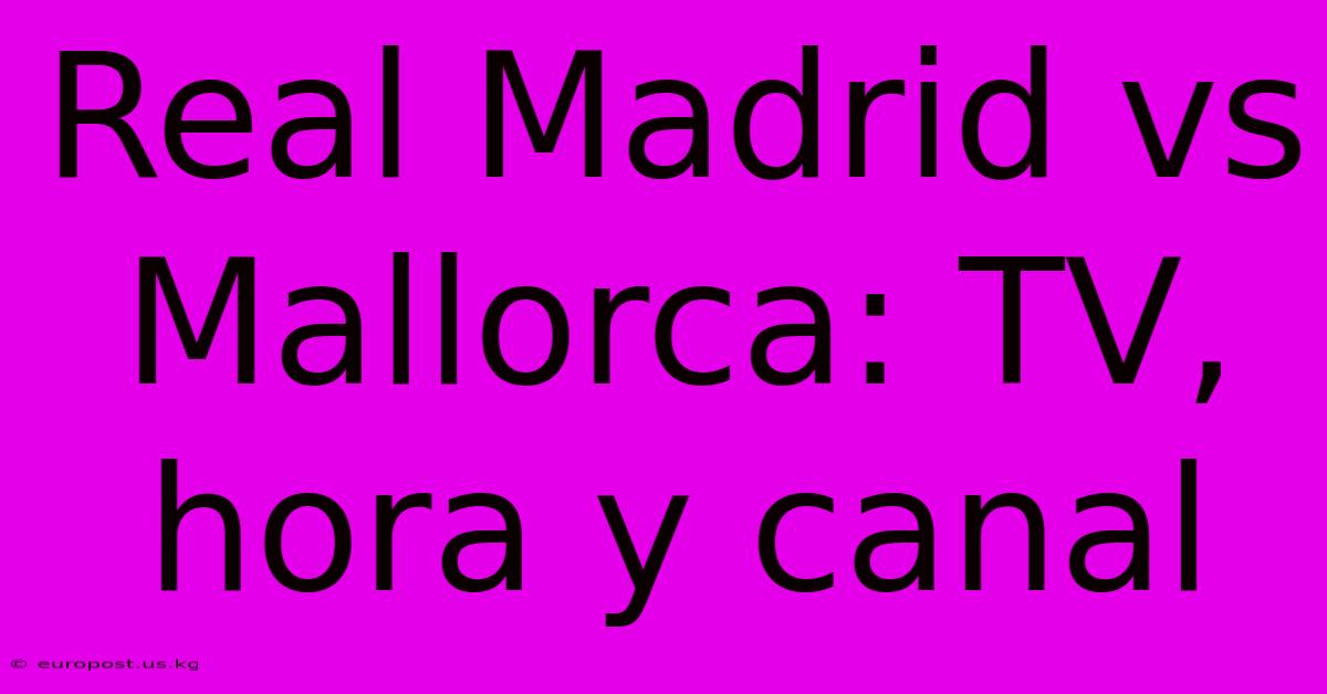 Real Madrid Vs Mallorca: TV, Hora Y Canal