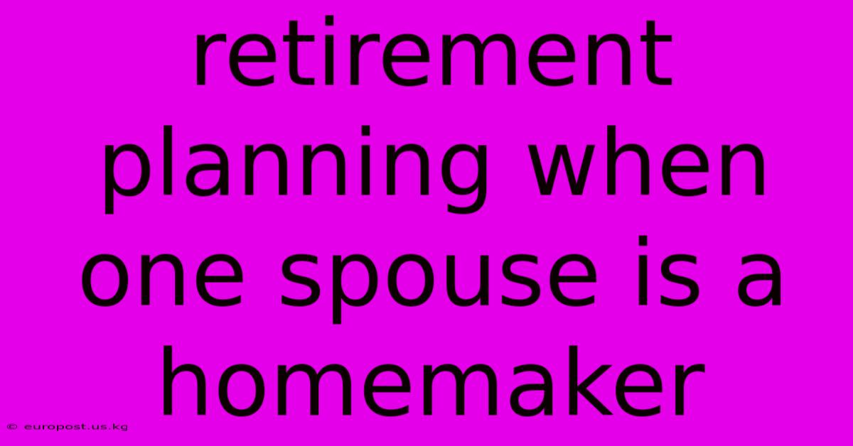 Retirement Planning When One Spouse Is A Homemaker