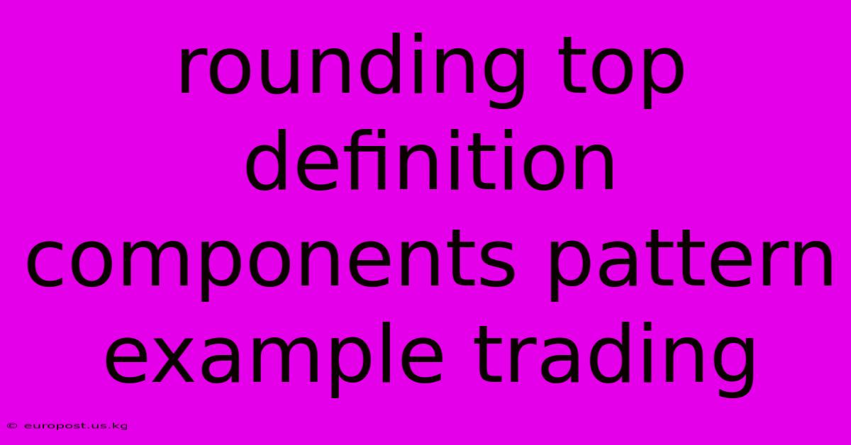 Rounding Top Definition Components Pattern Example Trading