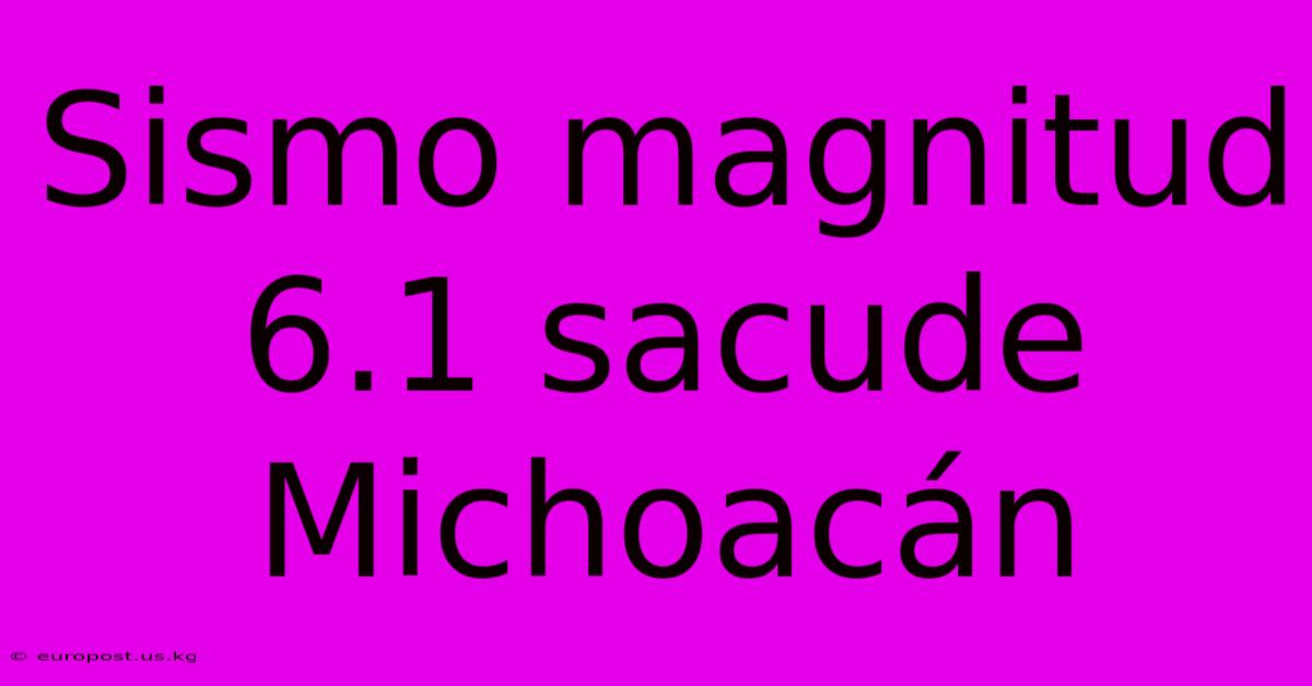 Sismo Magnitud 6.1 Sacude Michoacán