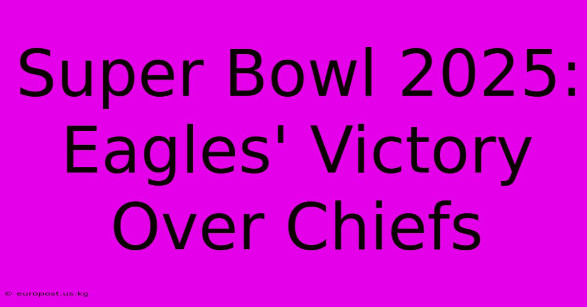 Super Bowl 2025: Eagles' Victory Over Chiefs