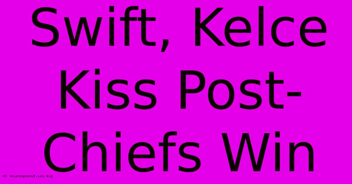 Swift, Kelce Kiss Post-Chiefs Win