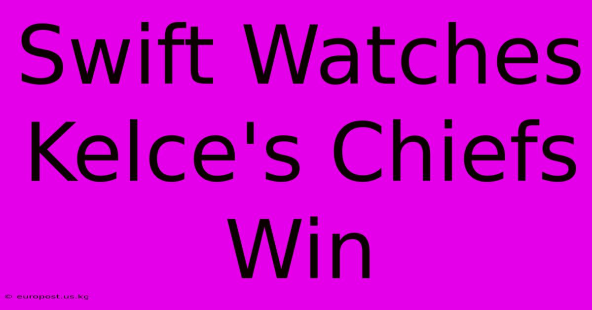 Swift Watches Kelce's Chiefs Win