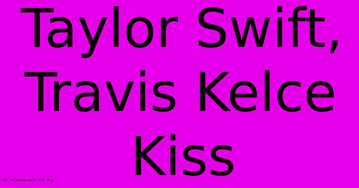 Taylor Swift, Travis Kelce Kiss