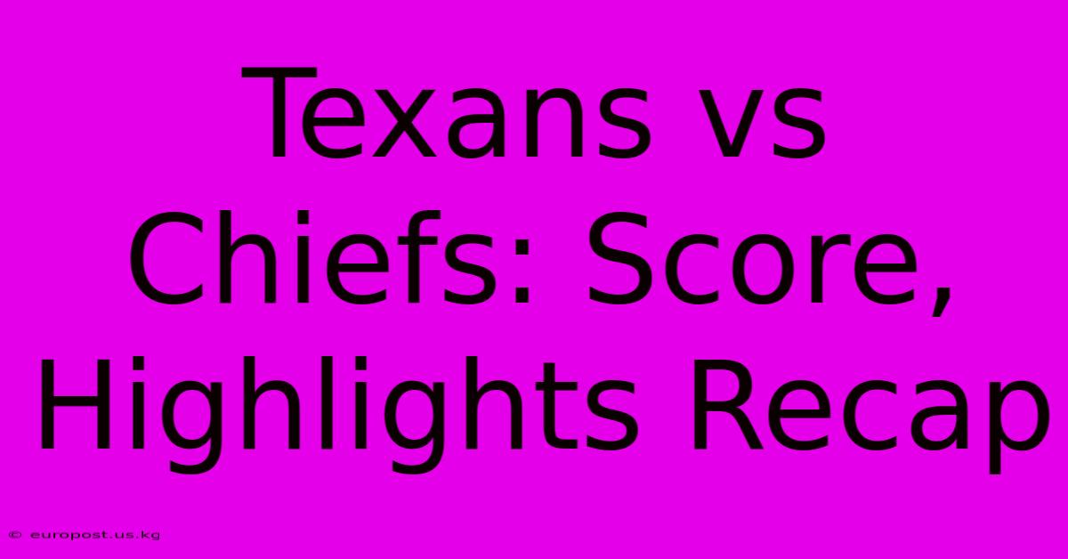 Texans Vs Chiefs: Score, Highlights Recap