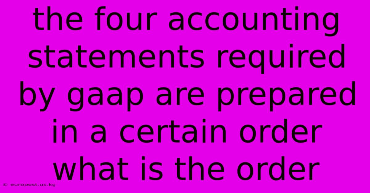 The Four Accounting Statements Required By Gaap Are Prepared In A Certain Order What Is The Order