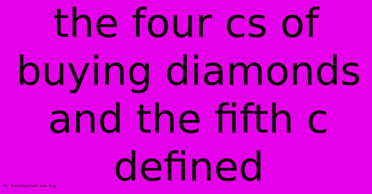 The Four Cs Of Buying Diamonds And The Fifth C Defined