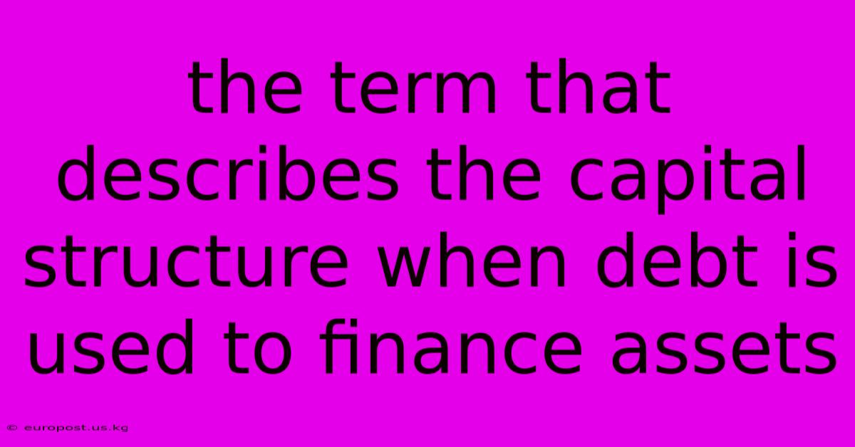 The Term That Describes The Capital Structure When Debt Is Used To Finance Assets