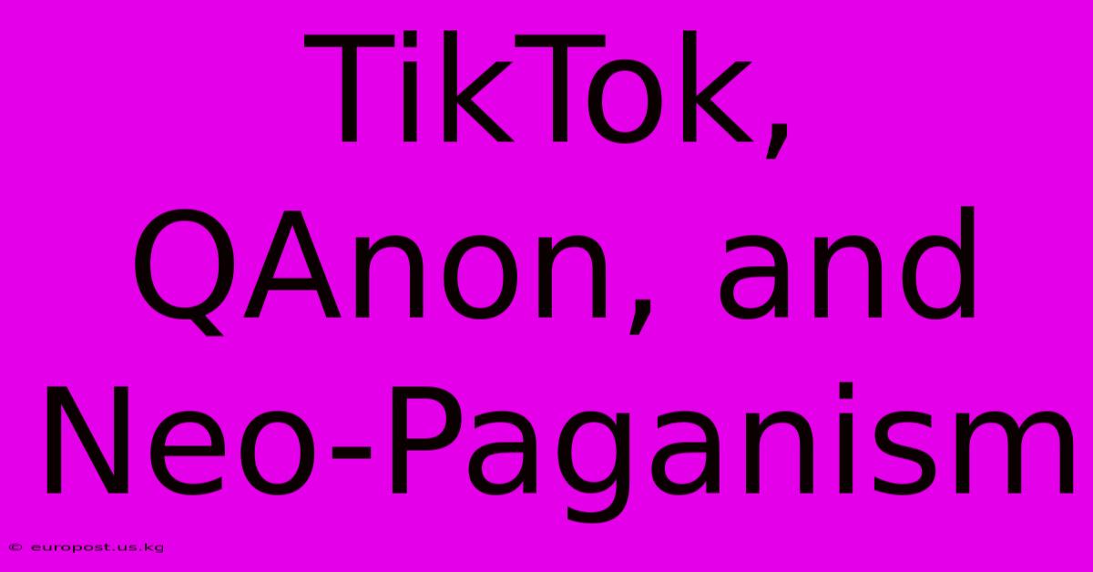 TikTok, QAnon, And Neo-Paganism