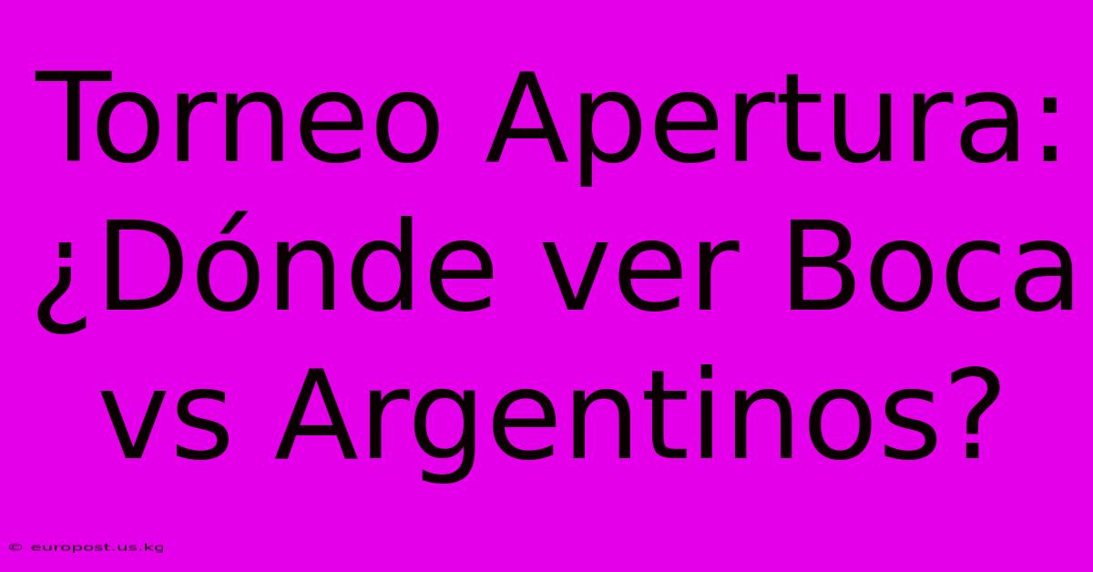 Torneo Apertura: ¿Dónde Ver Boca Vs Argentinos?