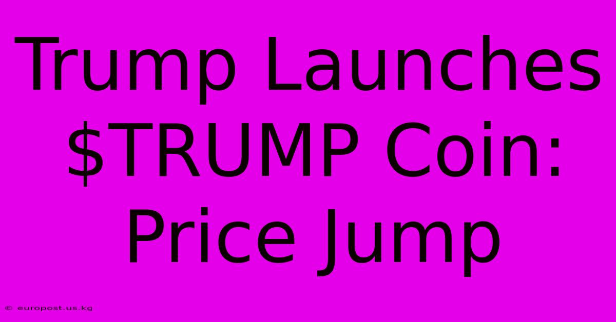 Trump Launches $TRUMP Coin: Price Jump