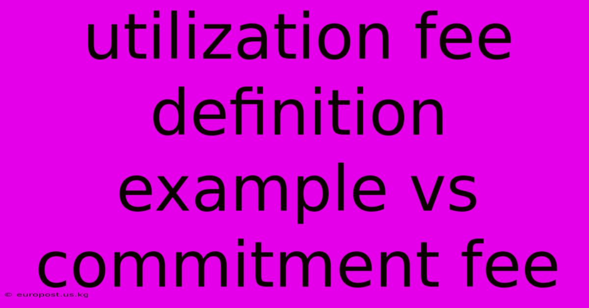 Utilization Fee Definition Example Vs Commitment Fee